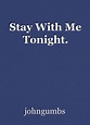 Stay With Me Tonight., poem by johngumbs