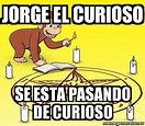 Meme Personalizado - JORGE EL CURIOSO SE ESTA PASANDO DE CURIOSO - 31392168