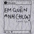 Em Quên Anh Chưa ? (feat. Tipss)／mơ｜音楽ダウンロード・音楽配信サイト mora ～“WALKMAN”公式 ...