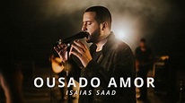 Ousado Amor - Isaías Saad - Letra e Vídeo
