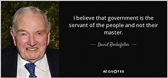 David Rockefeller quote: I believe that government is the servant of ...