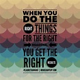 When you do the right things for the right reason you will eventually ...