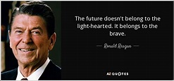 Ronald Reagan quote: The future doesn't belong to the light-hearted. It ...