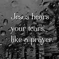Jesus hears your tears, like a prayer Life Quotes Love, Quotes About ...