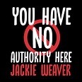 YOU HAVE NO AUTHORITY HERE JACKIE WEAVER T-SHIRT - GeekyTees