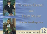 Conrad Grebel and Felix Manz – Christian Learning Resource