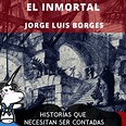 El inmortal de Jorge Luis Borges - Historias que necesitan ser contadas ...