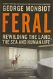 Feral : Rewilding the Land, Sea and Human Life - George Monbiot