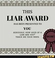 THIS LIAR AWARD HAS BEEN PRESENTED TO. YOU SERIOUSLY, HOW GOOD OF A JAR ...