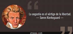 Søren Kierkegaard: La angustia es el vértigo de la libertad....
