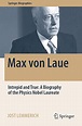 Max von Laue: Intrepid and True: A Biography of the Physics Nobel ...