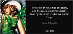 Tamara de Lempicka quote: I live life in the margins of society, and the...