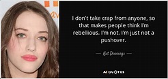 Kat Dennings quote: I don't take crap from anyone, so that makes people...