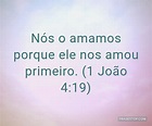 Nós o amamos porque ele nos amou primeiro. (1... - FrasesTop