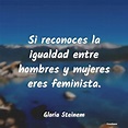 Frases de Gloria Steinem - Si reconoces la igualdad entre hombres y