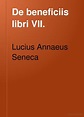 De beneficiis libri VII. De clementia libri II. : Lucius Annaeus Seneca ...