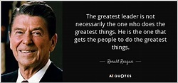 Ronald Reagan quote: The greatest leader is not necessarily the one who ...