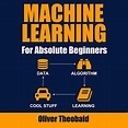 Machine Learning for Absolute Beginners by Oliver Theobald - Audiobook ...
