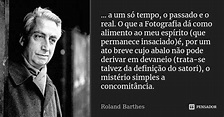 a um só tempo, o passado e o real.... Roland Barthes - Pensador