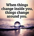 When things change inside you, things change around you. | Quotelia