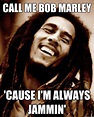 call me bob marley 'cause i'm always jammin' - Good Guy Bob Marley ...