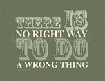 there is no right way to do a wrong thing | Inspirational words, Wise ...