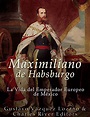 Maximiliano de Habsburgo: La Vida del Emperador Europeo de México eBook ...