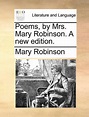 Poems, by Mrs. Mary Robinson. a New Edition. by Mary Robinson (English ...