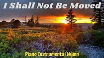 I Shall Not Be Moved - Acoustic Piano Instrumental Hymn - YouTube