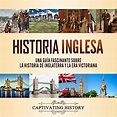 Historia Inglesa: Una Guía Fascinante Sobre la Historia de Inglaterra y ...