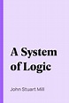[PDF] A System of Logic by John Stuart Mill eBook | Perlego