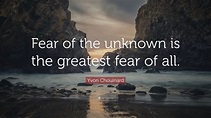 Yvon Chouinard Quote: “Fear of the unknown is the greatest fear of all ...