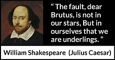William Shakespeare: “The fault, dear Brutus, is not in our...”
