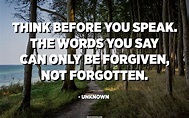 Think before you speak. The words you say can only be forgiven, not ...