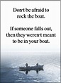 Don't be afraid to rock the boat. If someone falls out, then they weren ...