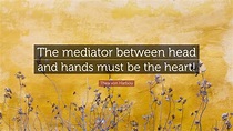 Thea von Harbou Quote: “The mediator between head and hands must be the ...