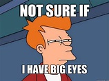 NOT SURE IF I have big eyes - Futurama Fry - quickmeme