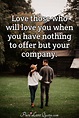 Love those who will love you when you have nothing to offer but your ...