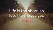 Bradley Nowell Quote: “Life is too short, so love the one you got.”