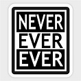 Never Ever Ever - Sayings - Sticker | TeePublic