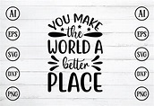 You Make the World a Better Place Graphic by BDB_Graphics · Creative ...