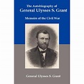 The Autobiography of General Ulysses S Grant : Memoirs of the Civil War ...