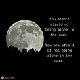 You aren’t afraid of being alone in the dark. You are afraid of not ...