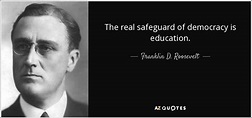 Franklin D. Roosevelt quote: The real safeguard of democracy is education.