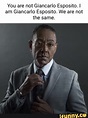 You are not Giancarlo Esposito. I am Giancarlo Esposito. We are not the same. - iFunny