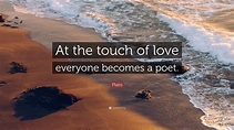 Plato Quote: “At the touch of love everyone becomes a poet.” (12 ...