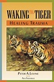 Waking the Tiger: Healing Trauma: The Innate Capacity to Transform ...
