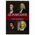 Os Puritanos - Suas Origens E Seus Sucessores - Nova Edição - D.Martyn ...