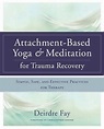 Attachment-based Yoga & Meditation for Trauma Recovery by Deirdre Fay ...