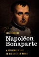 Napoleon Bonaparte: A Reference Guide to His Life and Works | The ...